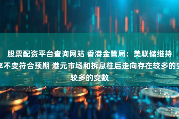股票配资平台查询网站 香港金管局：美联储维持利率不变符合预期 港元市场和拆息往后走向存在较多的变数