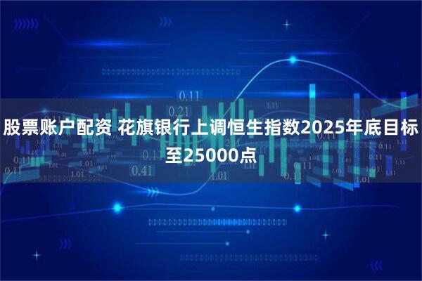 股票账户配资 花旗银行上调恒生指数2025年底目标至25000点