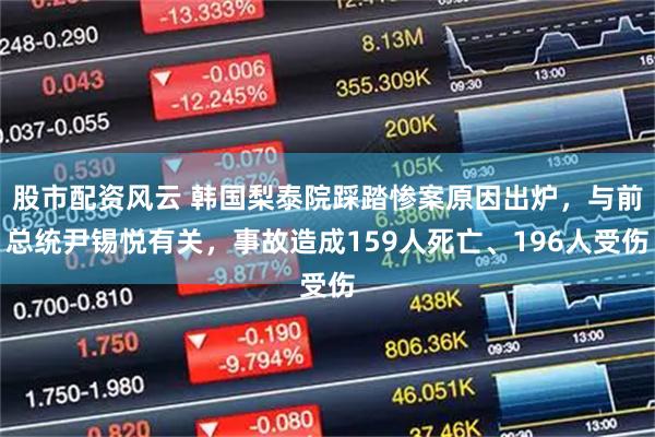 股市配资风云 韩国梨泰院踩踏惨案原因出炉,与前总统尹锡悦有关,事故造成159人死亡、196人受伤
