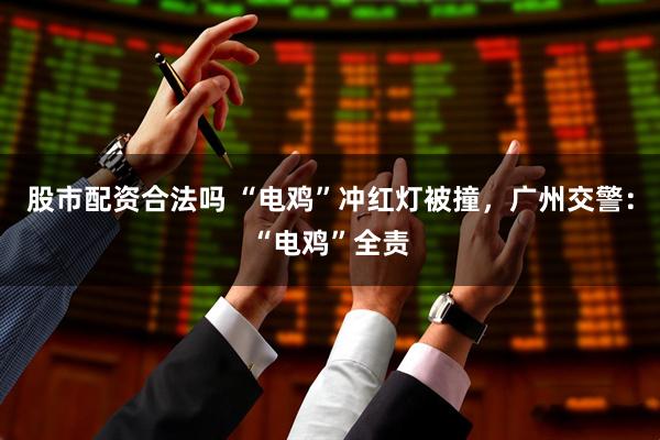 股市配资合法吗 “电鸡”冲红灯被撞，广州交警：“电鸡”全责